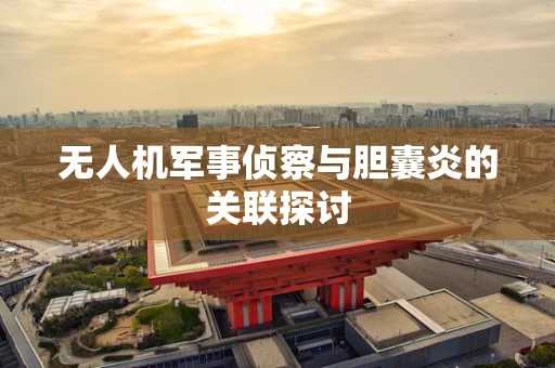 无人机军事侦察与胆囊炎的关联探讨