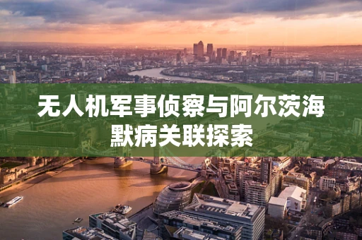 无人机军事侦察与阿尔茨海默病关联探索