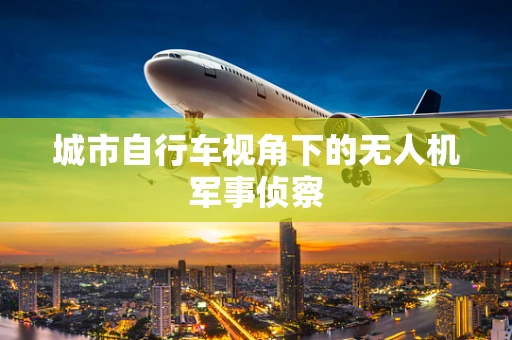 城市自行车视角下的无人机军事侦察