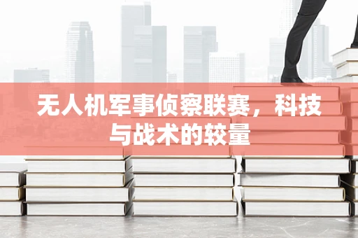 无人机军事侦察联赛，科技与战术的较量