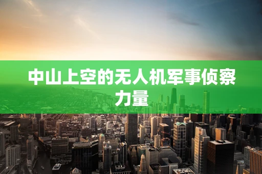 中山上空的无人机军事侦察力量