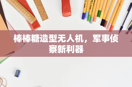 棒棒糖造型无人机，军事侦察新利器