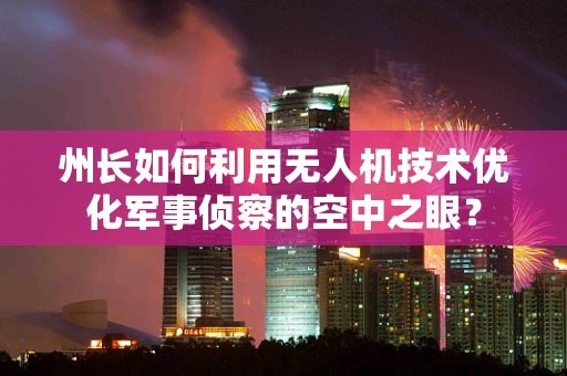 州长如何利用无人机技术优化军事侦察的空中之眼？