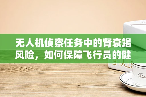 无人机侦察任务中的肾衰竭风险，如何保障飞行员的健康安全？