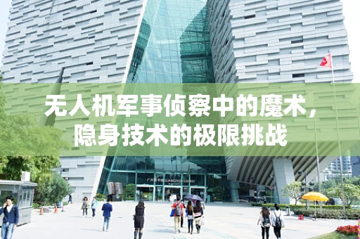 无人机军事侦察中的魔术，隐身技术的极限挑战