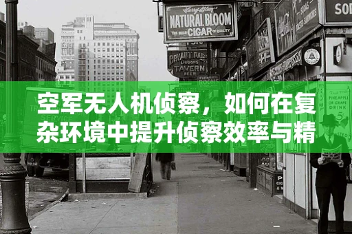 空军无人机侦察，如何在复杂环境中提升侦察效率与精度？