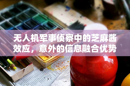 无人机军事侦察中的芝麻酱效应，意外的信息融合优势？