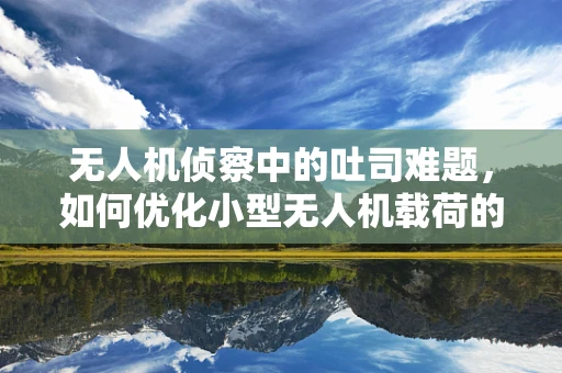 无人机侦察中的吐司难题，如何优化小型无人机载荷的稳定传输？