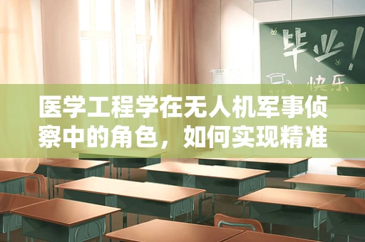 医学工程学在无人机军事侦察中的角色，如何实现精准医疗信息的即时传输？