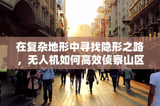 在复杂地形中寻找隐形之路，无人机如何高效侦察山区登山道？
