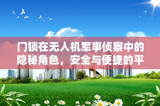 门锁在无人机军事侦察中的隐秘角色，安全与便捷的平衡挑战