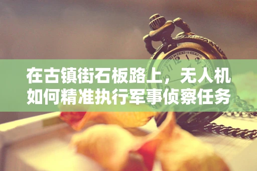 在古镇街石板路上，无人机如何精准执行军事侦察任务？