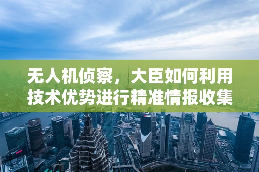 无人机侦察，大臣如何利用技术优势进行精准情报收集？