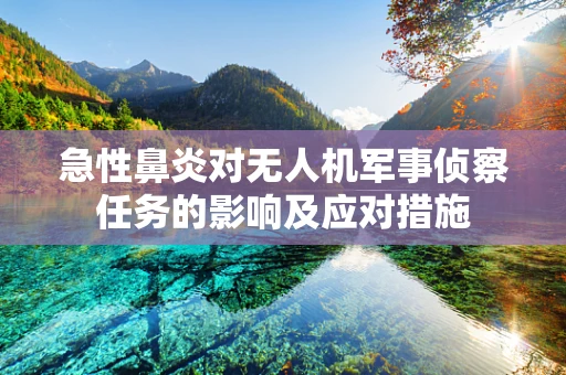急性鼻炎对无人机军事侦察任务的影响及应对措施
