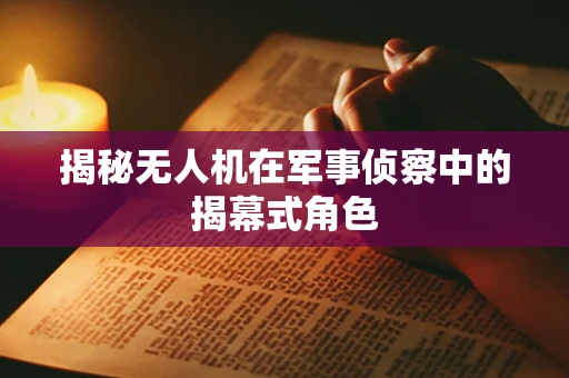 揭秘无人机在军事侦察中的揭幕式角色