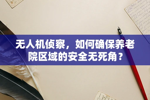 无人机侦察，如何确保养老院区域的安全无死角？