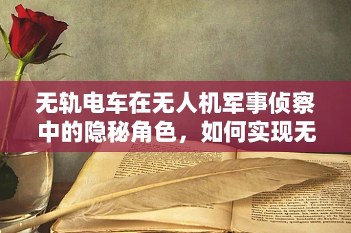 无轨电车在无人机军事侦察中的隐秘角色，如何实现无缝对接？