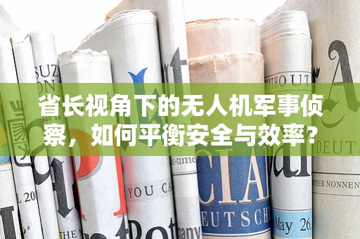 省长视角下的无人机军事侦察，如何平衡安全与效率？