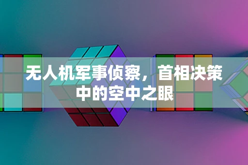 无人机军事侦察，首相决策中的空中之眼