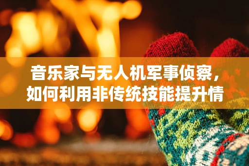 音乐家与无人机军事侦察，如何利用非传统技能提升情报收集效率？