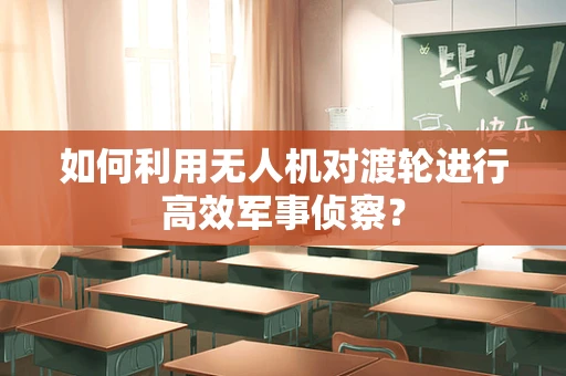 如何利用无人机对渡轮进行高效军事侦察？
