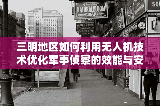 三明地区如何利用无人机技术优化军事侦察的效能与安全？