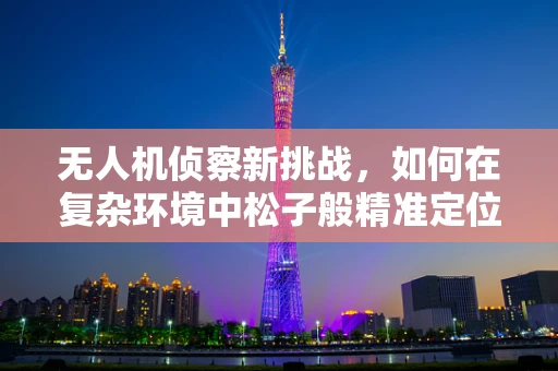 无人机侦察新挑战，如何在复杂环境中松子般精准定位？