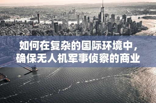 如何在复杂的国际环境中，确保无人机军事侦察的商业合作不偏离军事目标？