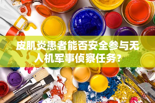 皮肌炎患者能否安全参与无人机军事侦察任务？