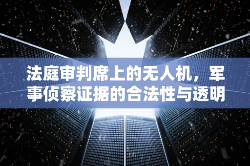 法庭审判席上的无人机，军事侦察证据的合法性与透明性