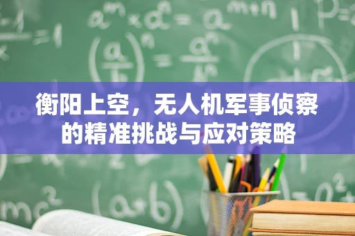 衡阳上空，无人机军事侦察的精准挑战与应对策略