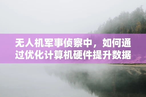 无人机军事侦察中，如何通过优化计算机硬件提升数据传输效率？