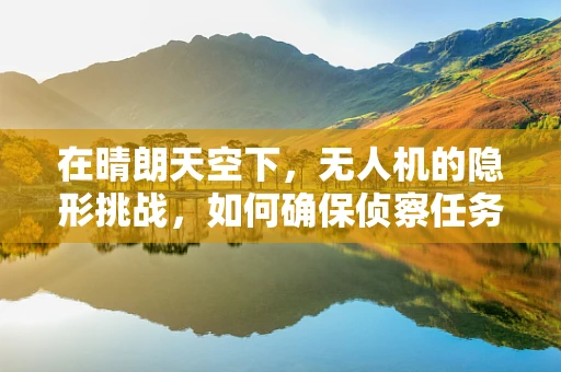 在晴朗天空下，无人机的隐形挑战，如何确保侦察任务的无缝执行？