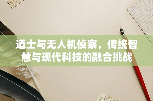道士与无人机侦察，传统智慧与现代科技的融合挑战