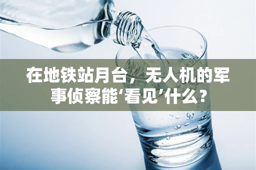 在地铁站月台，无人机的军事侦察能‘看见’什么？