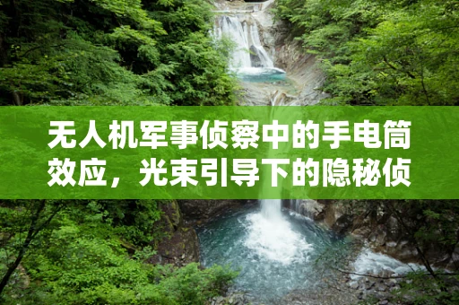 无人机军事侦察中的手电筒效应，光束引导下的隐秘侦查
