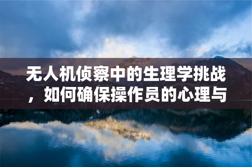 无人机侦察中的生理学挑战，如何确保操作员的心理与生理健康？