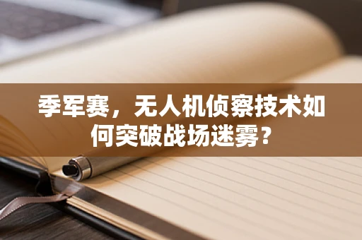 季军赛，无人机侦察技术如何突破战场迷雾？