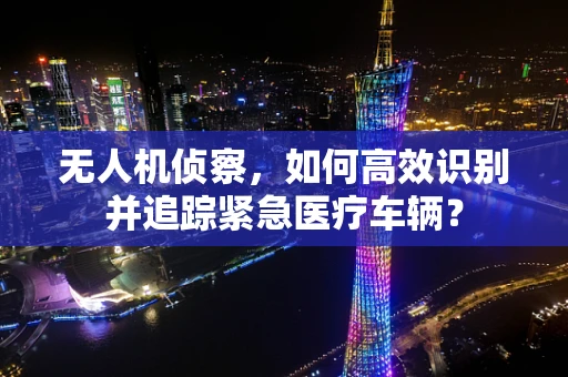 无人机侦察，如何高效识别并追踪紧急医疗车辆？