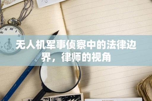 无人机军事侦察中的法律边界，律师的视角