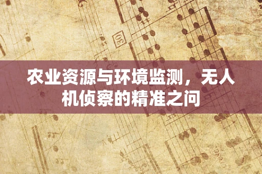 农业资源与环境监测，无人机侦察的精准之问