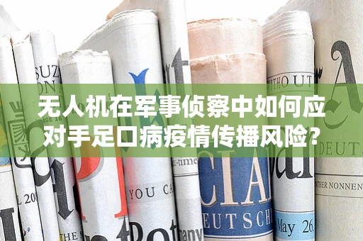 无人机在军事侦察中如何应对手足口病疫情传播风险？