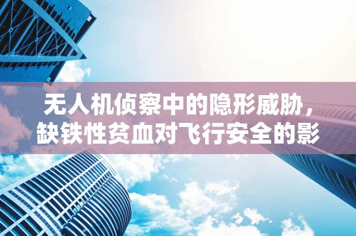 无人机侦察中的隐形威胁，缺铁性贫血对飞行安全的影响？