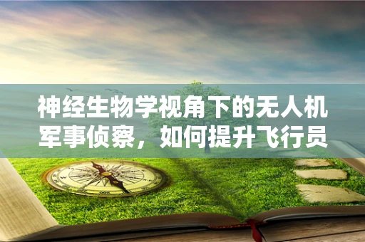 神经生物学视角下的无人机军事侦察，如何提升飞行员的认知能力？
