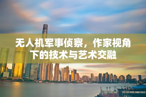 无人机军事侦察，作家视角下的技术与艺术交融