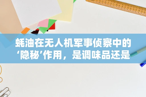 蚝油在无人机军事侦察中的‘隐秘’作用，是调味品还是技术革新？