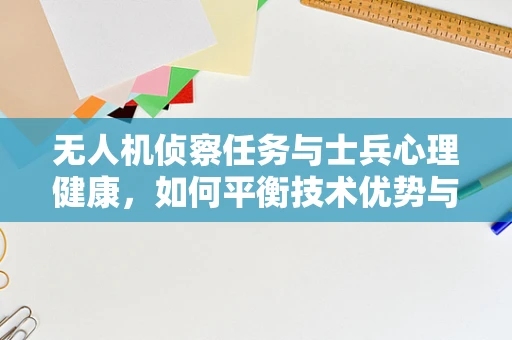 无人机侦察任务与士兵心理健康，如何平衡技术优势与人类情感？
