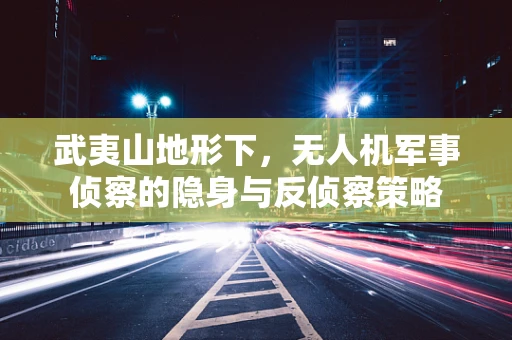 武夷山地形下，无人机军事侦察的隐身与反侦察策略