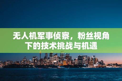 无人机军事侦察，粉丝视角下的技术挑战与机遇