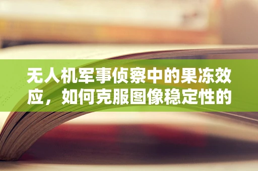无人机军事侦察中的果冻效应，如何克服图像稳定性的挑战？